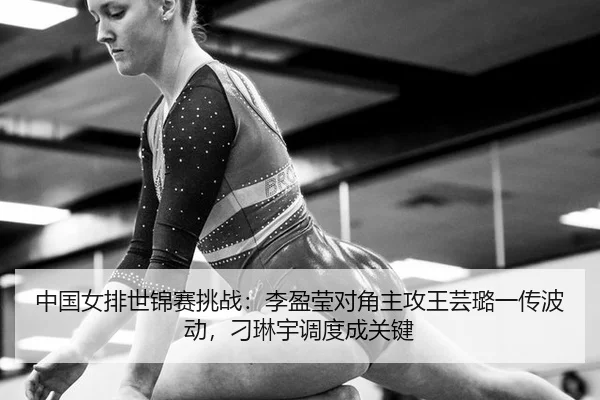中国女排世锦赛挑战：李盈莹对角主攻王芸璐一传波动，刁琳宇调度成关键