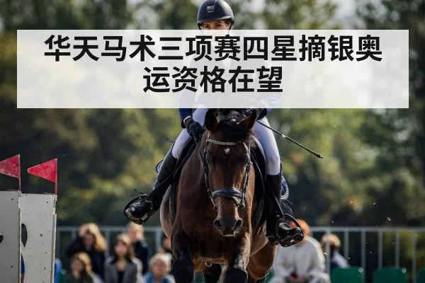 华天马术三项赛四星摘银奥运资格在望