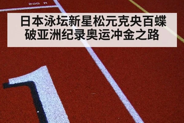 日本泳坛新星松元克央百蝶破亚洲纪录奥运冲金之路