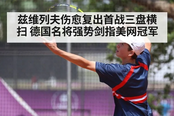 兹维列夫伤愈复出首战三盘横扫 德国名将强势剑指美网冠军